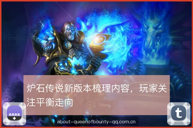 炉石传说新版本梳理内容，玩家关注平衡走向