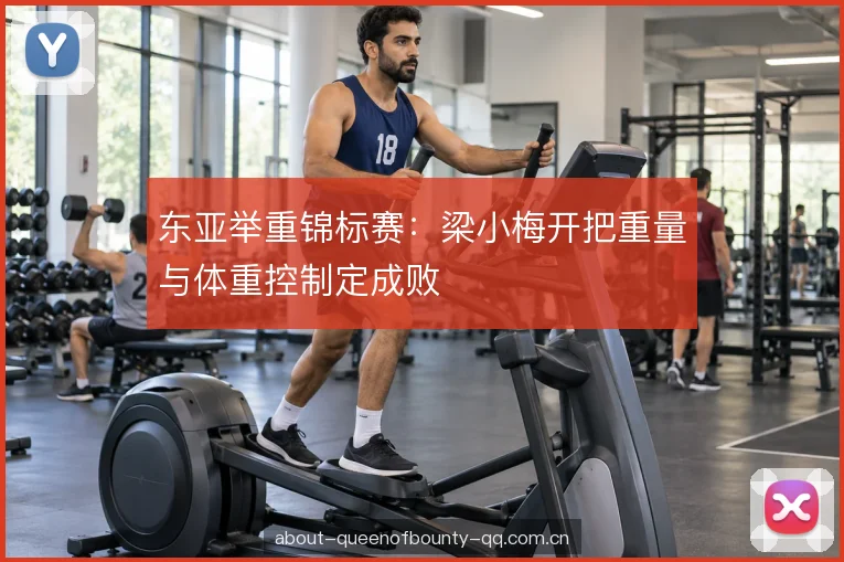 东亚举重锦标赛：梁小梅开把重量与体重控制定成败